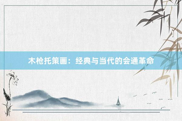 木枪托策画:经典与当代的会通革命
