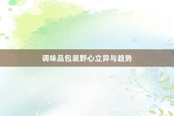 调味品包装野心立异与趋势