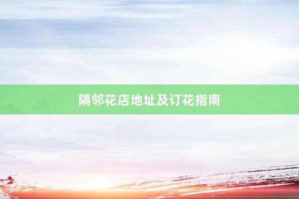 隔邻花店地址及订花指南
