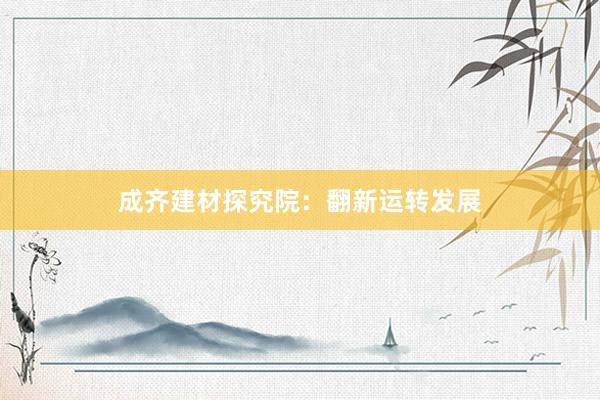 成齐建材探究院：翻新运转发展