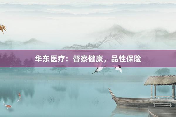 华东医疗：督察健康，品性保险