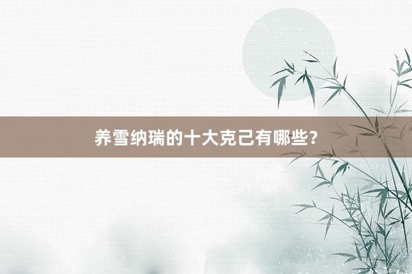 养雪纳瑞的十大克己有哪些？