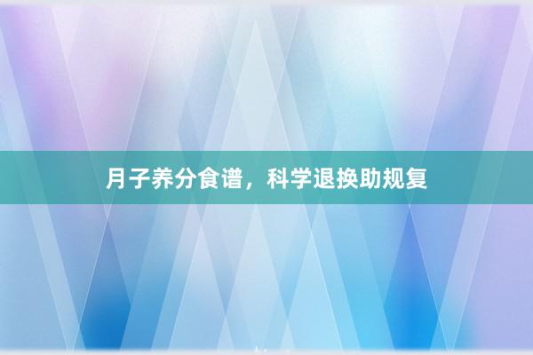 月子养分食谱，科学退换助规复
